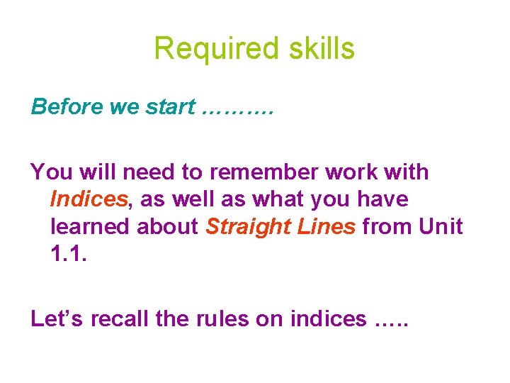 Required skills Before we start ………. You will need to remember work with Indices, Required skills Before we start ………. You will need to remember work with Indices,