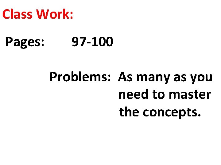 Class Work: Pages: 97 -100 Problems: As many as you need to master the
