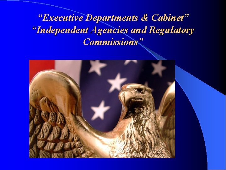 “Executive Departments & Cabinet” “Independent Agencies and Regulatory Commissions” 