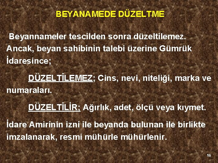 BEYANAMEDE DÜZELTME Beyannameler tescilden sonra düzeltilemez. Ancak, beyan sahibinin talebi üzerine Gümrük İdaresince; DÜZELTİLEMEZ;