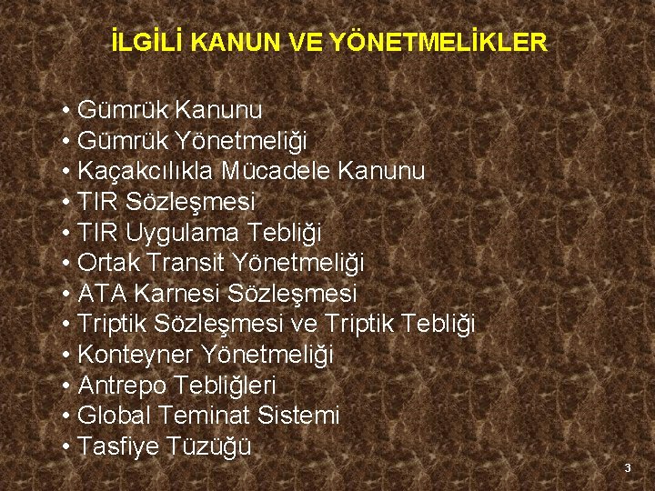 İLGİLİ KANUN VE YÖNETMELİKLER • Gümrük Kanunu • Gümrük Yönetmeliği • Kaçakcılıkla Mücadele Kanunu