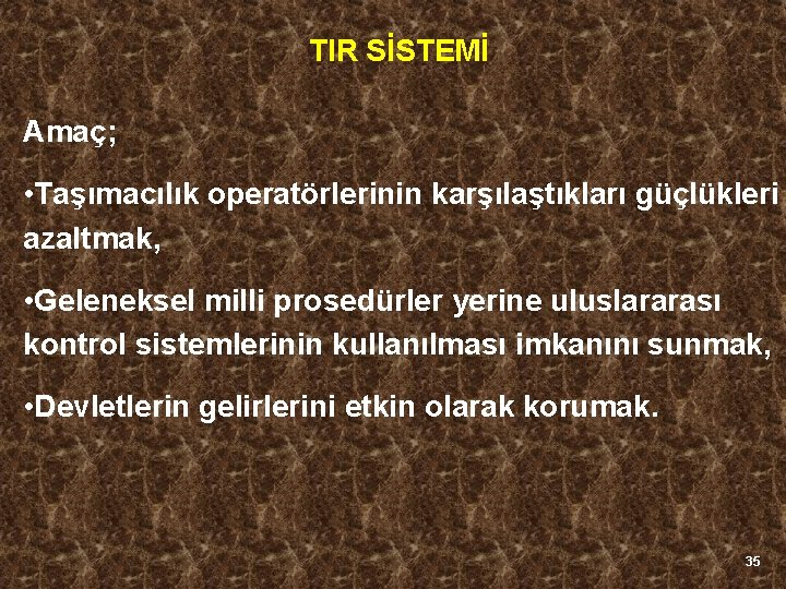 TIR SİSTEMİ Amaç; • Taşımacılık operatörlerinin karşılaştıkları güçlükleri azaltmak, • Geleneksel milli prosedürler yerine