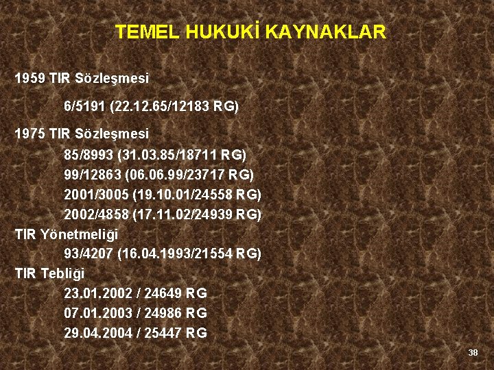 TEMEL HUKUKİ KAYNAKLAR 1959 TIR Sözleşmesi 6/5191 (22. 12. 65/12183 RG) 1975 TIR Sözleşmesi