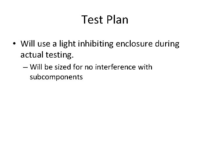 Test Plan • Will use a light inhibiting enclosure during actual testing. – Will