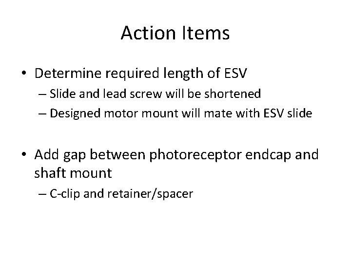 Action Items • Determine required length of ESV – Slide and lead screw will