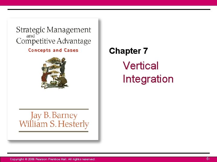 Chapter 7 Vertical Integration Copyright © 2006 Pearson Prentice Hall. All rights reserved. 6 Chapter 7 Vertical Integration Copyright © 2006 Pearson Prentice Hall. All rights reserved. 6