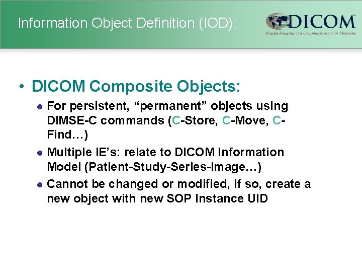 Information Object Definition (IOD): • DICOM Composite Objects: For persistent, “permanent” objects using DIMSE-C