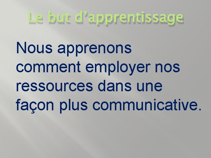 Le but d’apprentissage Nous apprenons comment employer nos ressources dans une façon plus communicative.