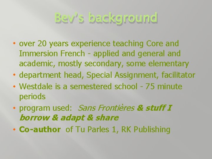 Bev’s background • over 20 years experience teaching Core and Immersion French - applied