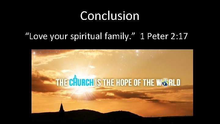 Conclusion “Love your spiritual family. ” 1 Peter 2: 17 