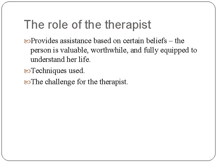 The role of therapist Provides assistance based on certain beliefs – the person is