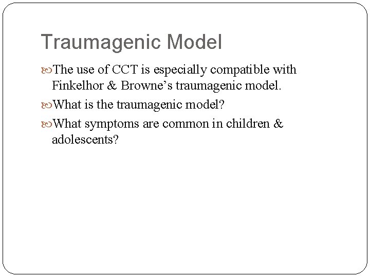 Traumagenic Model The use of CCT is especially compatible with Finkelhor & Browne’s traumagenic