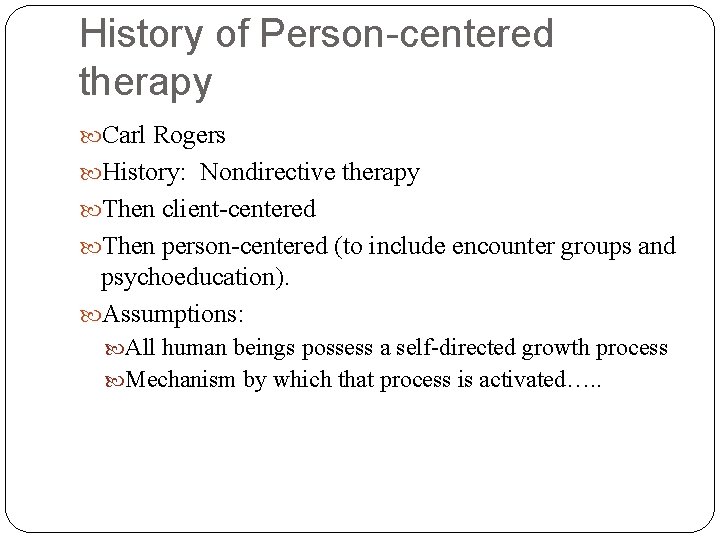 History of Person-centered therapy Carl Rogers History: Nondirective therapy Then client-centered Then person-centered (to