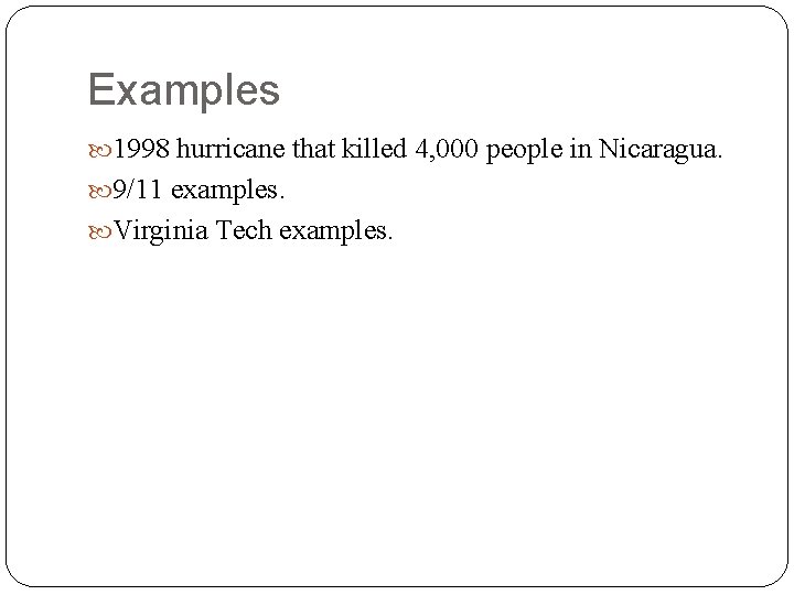 Examples 1998 hurricane that killed 4, 000 people in Nicaragua. 9/11 examples. Virginia Tech