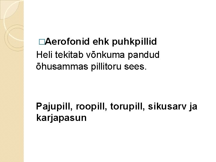 �Aerofonid ehk puhkpillid Heli tekitab võnkuma pandud õhusammas pillitoru sees. Pajupill, roopill, torupill, sikusarv �Aerofonid ehk puhkpillid Heli tekitab võnkuma pandud õhusammas pillitoru sees. Pajupill, roopill, torupill, sikusarv