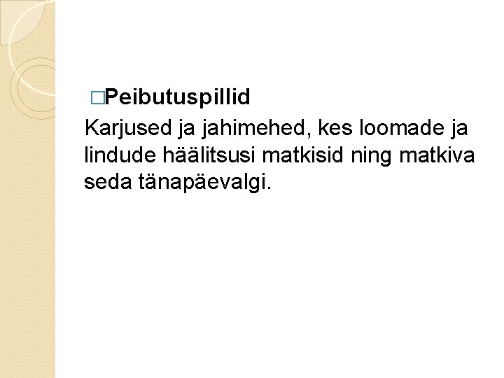 �Peibutuspillid Karjused ja jahimehed, kes loomade ja lindude häälitsusi matkisid ning matkiva seda tänapäevalgi. �Peibutuspillid Karjused ja jahimehed, kes loomade ja lindude häälitsusi matkisid ning matkiva seda tänapäevalgi.