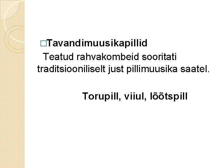 �Tavandimuusikapillid Teatud rahvakombeid sooritati traditsiooniliselt just pillimuusika saatel. Torupill, viiul, lõõtspill �Tavandimuusikapillid Teatud rahvakombeid sooritati traditsiooniliselt just pillimuusika saatel. Torupill, viiul, lõõtspill