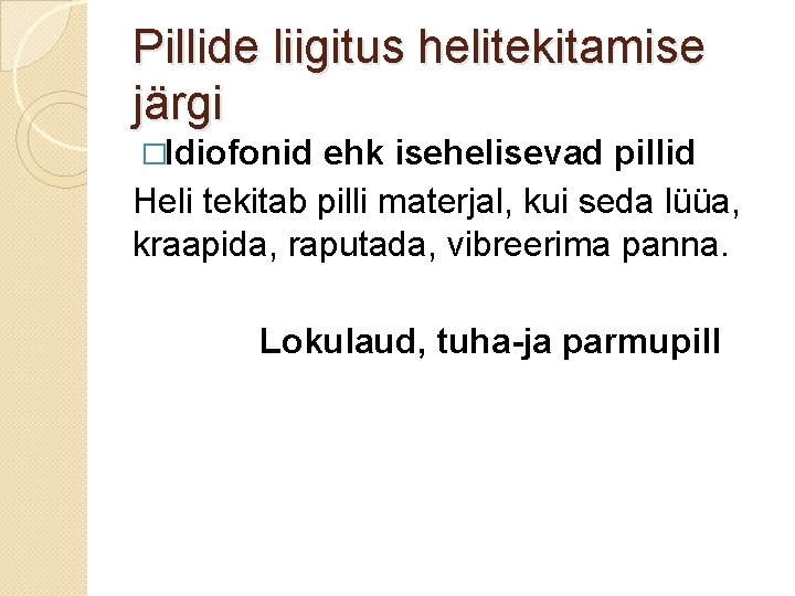 Pillide liigitus helitekitamise järgi �Idiofonid ehk isehelisevad pillid Heli tekitab pilli materjal, kui seda Pillide liigitus helitekitamise järgi �Idiofonid ehk isehelisevad pillid Heli tekitab pilli materjal, kui seda