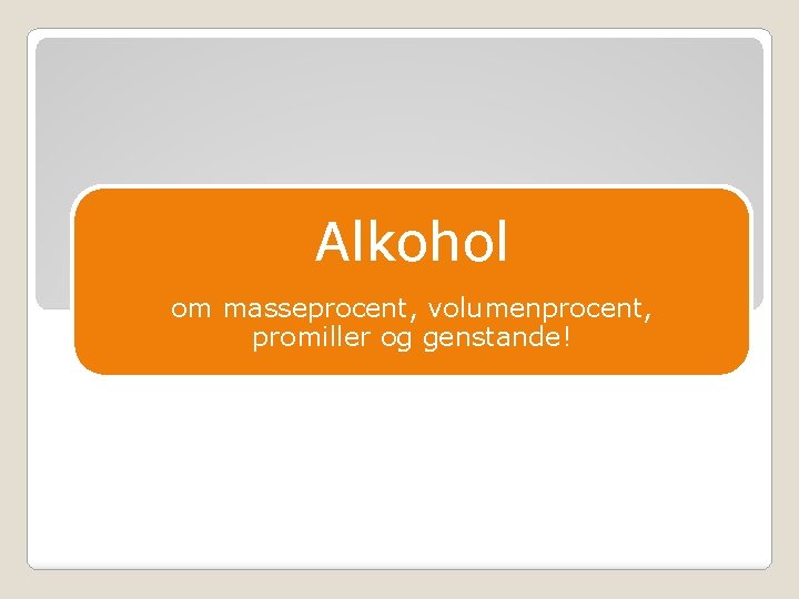 Alkohol om masseprocent, volumenprocent, promiller og genstande! 