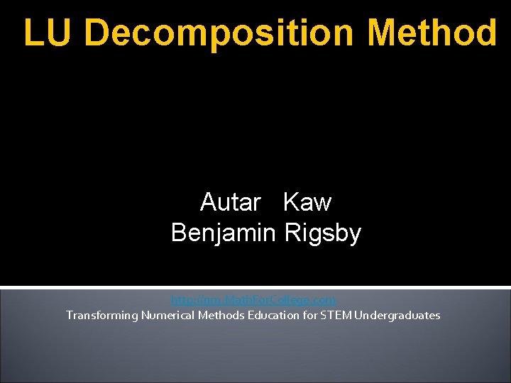 LU Decomposition Method Autar Kaw Benjamin Rigsby http: //nm. Math. For. College. com Transforming