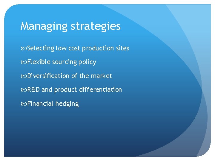 Managing strategies Selecting low cost production sites Flexible sourcing policy Diversification of the market