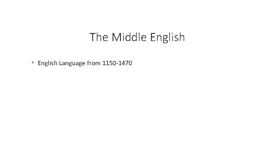 The Middle English • English Language from 1150 -1470 