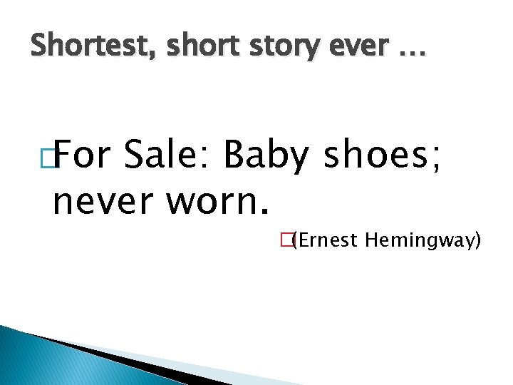 Shortest, short story ever … �For Sale: Baby shoes; never worn. �(Ernest Hemingway) 