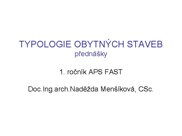 TYPOLOGIE OBYTNÝCH STAVEB přednášky 1. ročník APS FAST Doc. Ing. arch. Naděžda Menšíková, CSc.