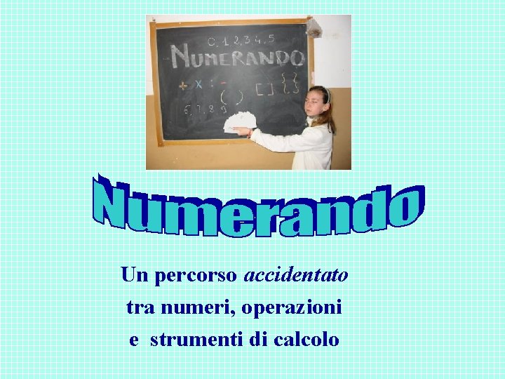 Un percorso accidentato tra numeri, operazioni e strumenti di calcolo Un percorso accidentato tra numeri, operazioni e strumenti di calcolo