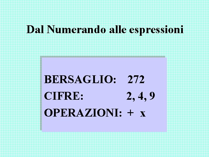Dal Numerando alle espressioni BERSAGLIO: 272 CIFRE: 2, 4, 9 OPERAZIONI: + x Dal Numerando alle espressioni BERSAGLIO: 272 CIFRE: 2, 4, 9 OPERAZIONI: + x