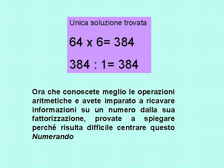 Unica soluzione trovata 64 x 6= 384 : 1= 384 Ora che conoscete meglio Unica soluzione trovata 64 x 6= 384 : 1= 384 Ora che conoscete meglio