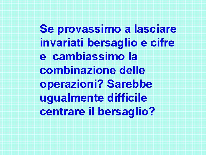 Se provassimo a lasciare invariati bersaglio e cifre e cambiassimo la combinazione delle operazioni? Se provassimo a lasciare invariati bersaglio e cifre e cambiassimo la combinazione delle operazioni?