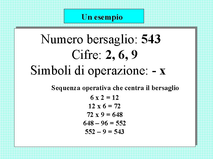 Un esempio Numero bersaglio: 543 Cifre: 2, 6, 9 Simboli di operazione: - x Un esempio Numero bersaglio: 543 Cifre: 2, 6, 9 Simboli di operazione: - x
