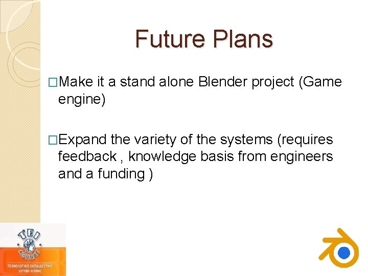 Future Plans �Make it a stand alone Blender project (Game engine) �Expand the variety Future Plans �Make it a stand alone Blender project (Game engine) �Expand the variety