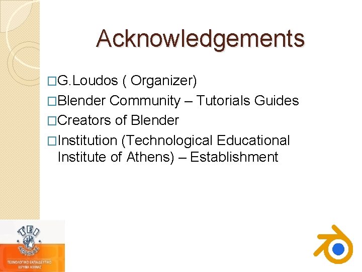 Acknowledgements �G. Loudos ( Organizer) �Blender Community – Tutorials Guides �Creators of Blender �Institution Acknowledgements �G. Loudos ( Organizer) �Blender Community – Tutorials Guides �Creators of Blender �Institution