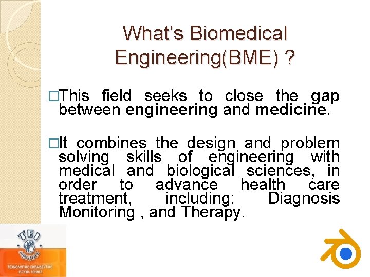 What’s Biomedical Engineering(BME) ? �This field seeks to close the gap between engineering and What’s Biomedical Engineering(BME) ? �This field seeks to close the gap between engineering and