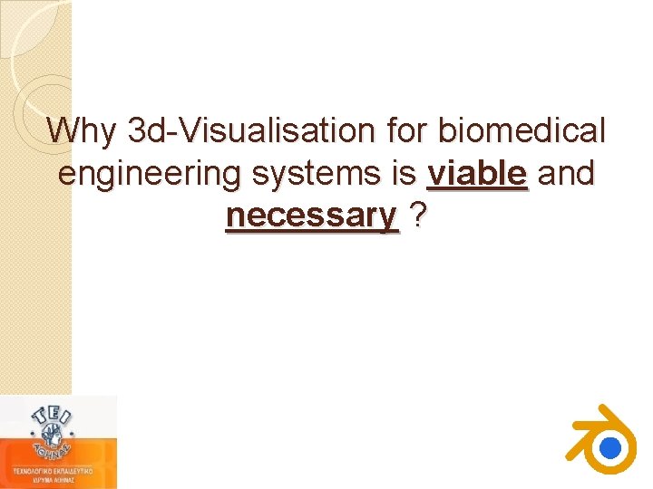 Why 3 d-Visualisation for biomedical engineering systems is viable and necessary ? Why 3 d-Visualisation for biomedical engineering systems is viable and necessary ?