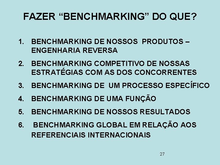 FAZER “BENCHMARKING” DO QUE? 1. BENCHMARKING DE NOSSOS PRODUTOS – ENGENHARIA REVERSA 2. BENCHMARKING