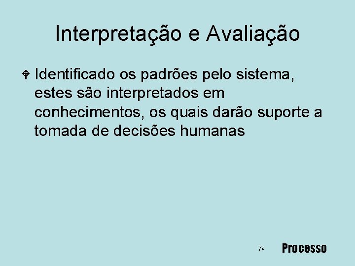 Interpretação e Avaliação W Identificado os padrões pelo sistema, estes são interpretados em conhecimentos,