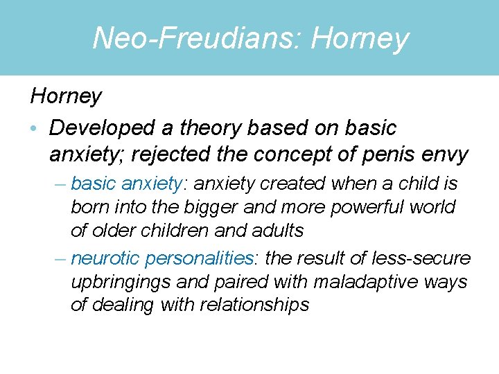 Neo-Freudians: Horney • Developed a theory based on basic anxiety; rejected the concept of