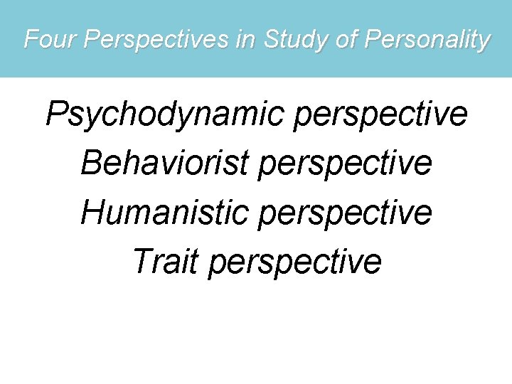 Four Perspectives in Study of Personality Psychodynamic perspective Behaviorist perspective Humanistic perspective Trait perspective