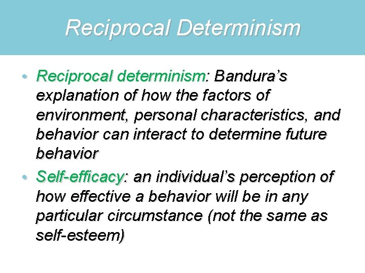 Reciprocal Determinism • Reciprocal determinism: Bandura’s explanation of how the factors of environment, personal