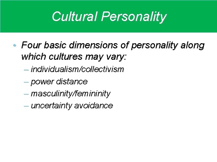 Cultural Personality • Four basic dimensions of personality along which cultures may vary: –