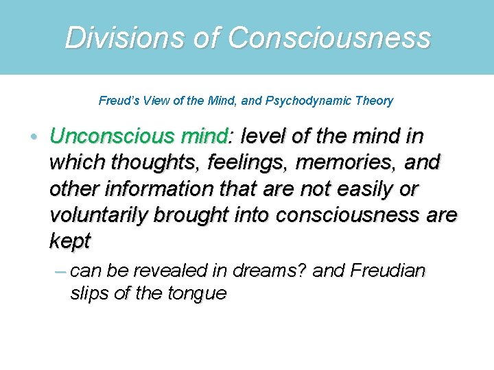 Divisions of Consciousness Freud’s View of the Mind, and Psychodynamic Theory • Unconscious mind: