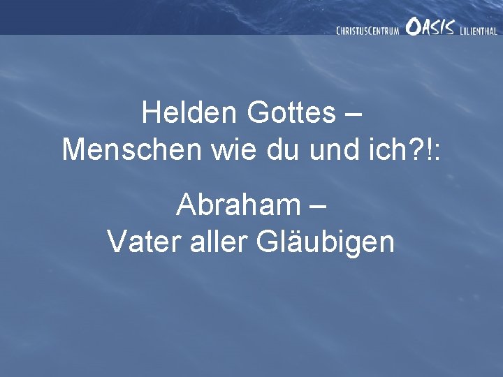 Helden Gottes – Menschen wie du und ich? !: Abraham – Vater aller Gläubigen