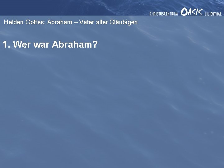 Helden Gottes: Abraham – Vater aller Gläubigen 1. Wer war Abraham? 