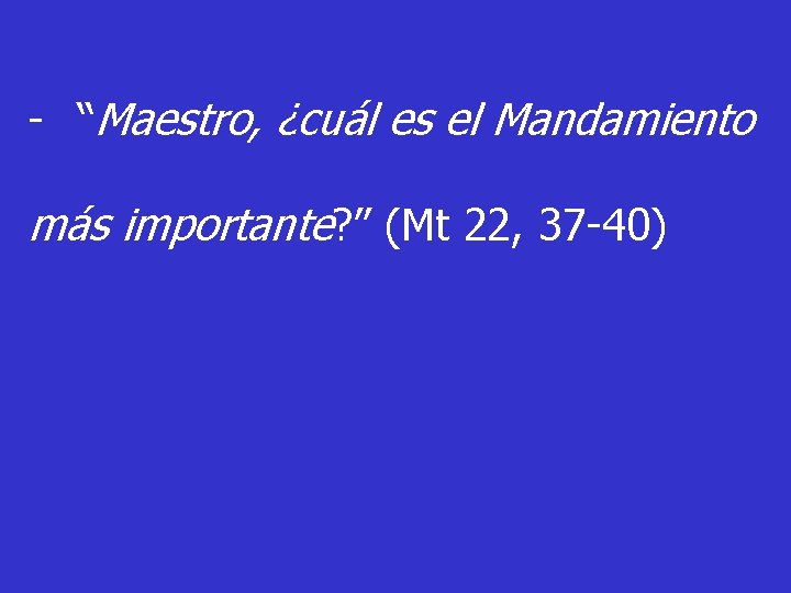 - “Maestro, ¿cuál es el Mandamiento más importante? ” (Mt 22, 37 -40) 