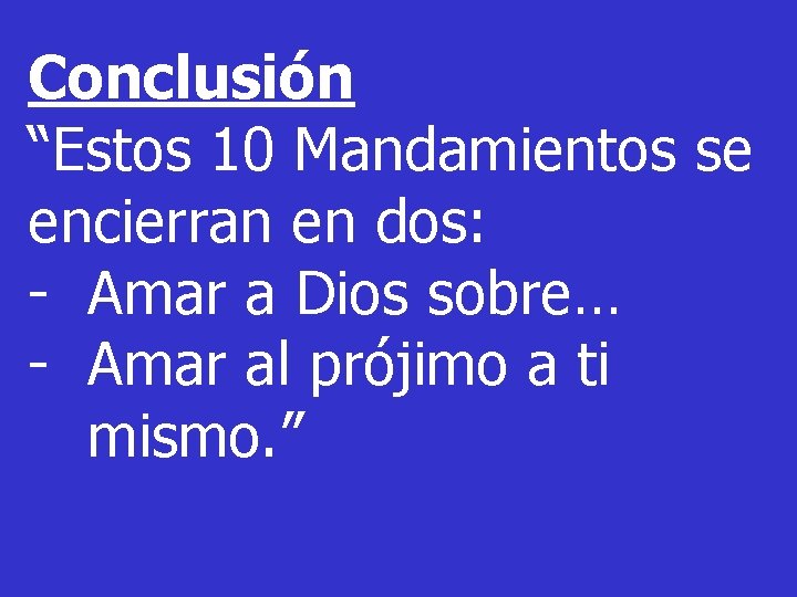 Conclusión “Estos 10 Mandamientos se encierran en dos: - Amar a Dios sobre… -