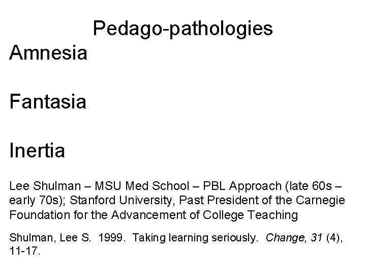 Pedago-pathologies Amnesia Fantasia Inertia Lee Shulman – MSU Med School – PBL Approach (late