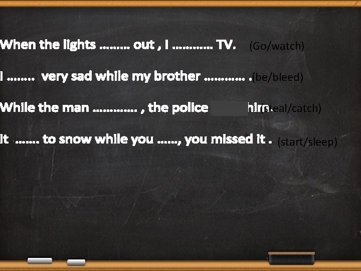 (Go/watch) (be/bleed) (steal/catch) (start/sleep) 